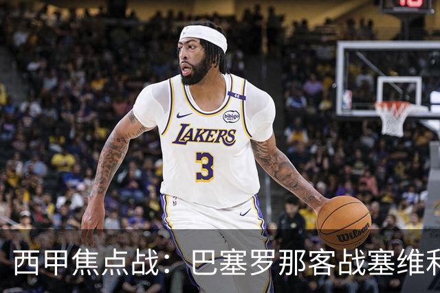 西甲焦点战：巴塞罗那客战塞维利亚——汉斯·弗里克赛前发布会深度解读