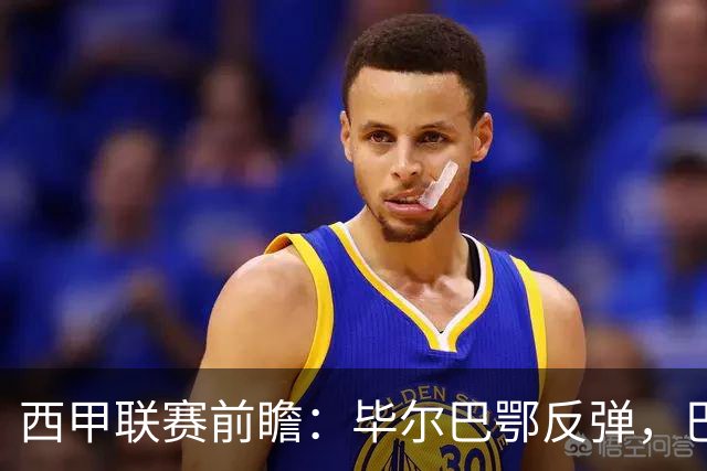 西甲联赛前瞻：毕尔巴鄂反弹，巴萨延续强势的背后故事与数据解读